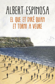 Title: El que et diré quan et torni a veure, Author: Albert Espinosa