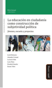 Title: La educación en ciudadanía como construcción de subjetividad política: Jóvenes, escuela y proyectos, Author: Silvia Coicaud