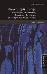 Title: Años de aprendizaje: Subjetividad adolescente, literatura y formación en la Argentina de los sesenta, Author: Paola Piacenza