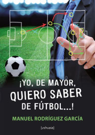 Title: ¡Yo, de mayor, quiero saber de fútbol...!, Author: Manuel Rodríguez García
