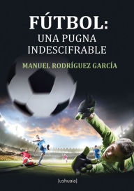Title: Fútbol: una pugna indescifrable, Author: Manuel Rodríguez García
