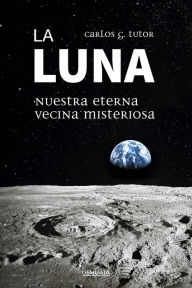 Title: La Luna. Nuestra eterna vecina misteriosa, Author: Carlos G. Tutor