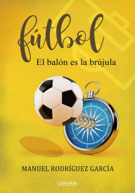 Title: Fútbol: El balón es la brújula, Author: Manuel Rodríguez García