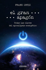 Title: El Gran Apagón: Todas las claves del apocalipsis energético, Author: Frank Ortiz