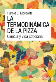 Title: La termodinámica de la pizza: Ciencia y vida cotidiana, Author: Harold J. Morowitz