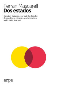 Title: Dos Estados: España y Cataluña: por qué dos Estados democráticos, eficientes y colaborativos serán mejor que uno, Author: Ferran Mascarell