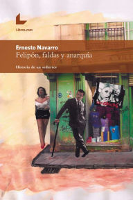 Title: Felipón, faldas y anarquía: Historia de un seductor, Author: Ernesto Navarro