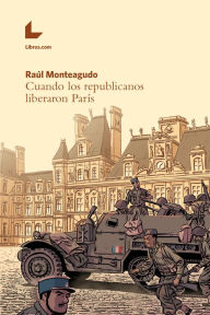 Title: Cuando los republicanos liberaron París, Author: Raúl Monteagudo