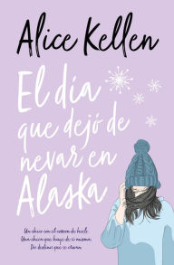 Title: Día que dejó de nevar en Alaska, El, Author: Alice Kellen