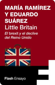 Title: Little Britain (Flash Ensayo): El brexit y el declive del Reino Unido, Author: Eduardo Suárez