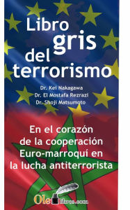 Title: El libro gris del terrorismo: En el corazón de la cooperación euro-marroquí en la lucha contra el terrorismo, Author: Kei Nakagawa