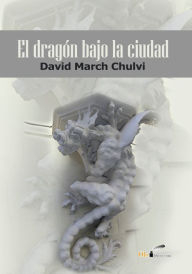 Title: EL dragón bajo la ciudad, Author: David March Chulvi