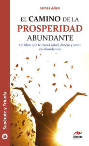 Title: El camino de la prosperidad abundante: Un libro que te traerá salud, dinero y amor en abundancia, Author: James Allen