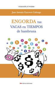 Title: Engorda tus vacas en tiempos de hambruna: Recomendaciones e ideas para conseguir estabilidad financiera, aunque exista crisis económica, Author: Juan Antonio Guerrero Cañongo