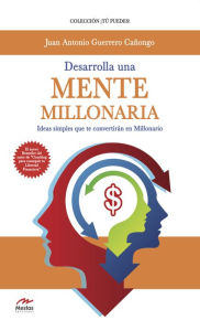 Title: Desarrolla una mente millonaria: Ideas simples que te convertirán en millonario, Author: Juan Antonio Guerrero Cañongo
