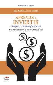 Title: Aprende a invertir, con poco o sin ningún dinero: Genera miles de dólares con bienes raíces, Author: Juan Carlos Zamora Soriano