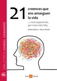 Title: 21 creences que ens amarguen la vida: ... i com superar-les per ser més feliç, Author: Daniel Gabarró