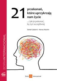 Title: 21 przekonan, które: uprzykrzaja nam zycie.i jak je pokonac, by zyc szczesliwiej, Author: Daniel Gabarró