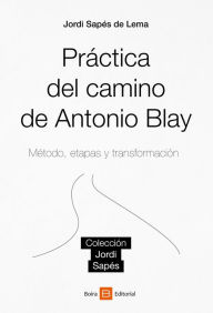 Title: Práctica del camino de Antonio Blay: Método, etapas y transformación, Author: Jordi Sapés de Lema
