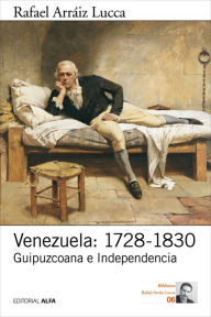 Title: Venezuela: 1728-1830: Guipuzcoana e Independencia, Author: Rafael Arráiz Lucca