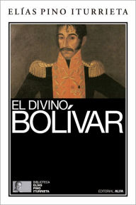 Title: El divino Bolívar, Author: Elías Pino Iturrieta