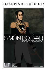 Title: Simón Bolívar: Esbozo biográfico, Author: Elías Pino Iturrieta