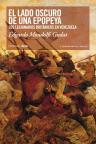 Title: El lado oscuro de una epopeya: Los legionarios británicos en Venezuela, Author: Edgardo Mondolfi Gudat