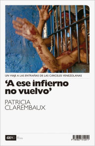 Title: A ese infierno no vuelvo: Un viaje a las entrañas de las cárceles venezolanas, Author: Patricia Clarembaux
