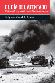 Title: El día del atentado: El frustrado magnicidio contra Rómulo Betancourt, Author: Edgardo Mondolfi Gudat