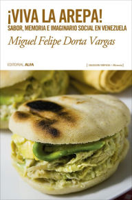 Title: ¡Viva la arepa!: Sabor, memoria e imaginario social en Venezuela, Author: Miguel Felipe Dorta Vargas