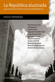 Title: La República alucinada: Conversaciones sobre nuestra Independencia, Author: Maye Primera