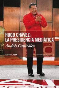 Title: Hugo Chávez: La presidencia mediática, Author: Andrés Cañizalez