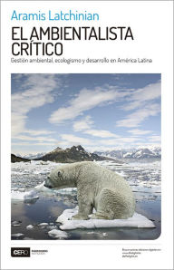 Title: El ambientalista crítico: Gestión ambiental, ecologismo y desarrollo en América Latina, Author: Aramis Latchinian