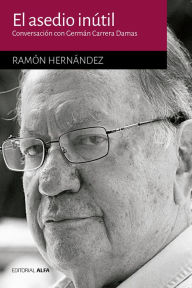 Title: El asedio inútil: Conversación con Germán Carrera Damas, Author: Ramón Hernández