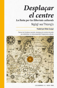 Title: Desplaçar el centre: La lluita per les llibertats culturals, Author: Ngugi wa Thiong'o