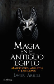 Title: Magia en el Antiguo Egipto: Maldiciones, amuletos y exorcismos, Author: Javier Arries
