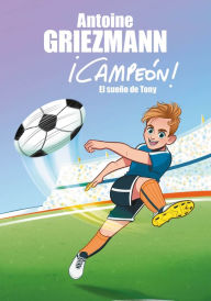 Title: El sueño de Tony (¡Campeón! 1), Author: Antoine Griezmann