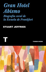 Title: Gran Hotel Abismo: Biografía coral de la Escuela de Frankfurt, Author: Stuart Jeffries