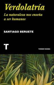 Title: Verdolatría: La naturaleza nos enseña a ser humanos, Author: Santiago Beruete