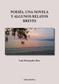 Title: Poesía, una novela y algunos relatos breves, Author: Lola Hernández Ríos