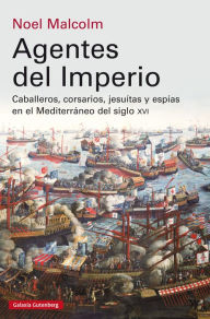 Title: Agentes del imperio: Caballeros, corsarios, jesuítas y espías en el Mediterráneo del siglo XVI, Author: Noel Malcolm