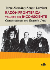 Title: Razón fronteriza y sujeto del inconsciente: Conversaciones con Eugenio Trías, Author: Jorge Alemán