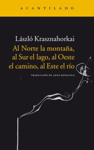 Title: Al norte la montaña, al sur el lago, al oeste el camino, al este el río, Author: László Krasznahorkai