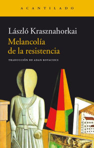 Title: Melancolía de la resistencia (The Melancholy of Resistance), Author: László Krasznahorkai