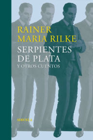 Title: Serpientes de plata y otros cuentos: (Relatos tempranos del legado), Author: Rainer Maria Rilke