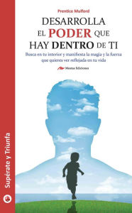 Title: Desarrolla el poder que hay dentro de ti: Consigue hacer tus sueños realidad y transforma el mundo que te rodea, Author: Prentice Mulford