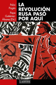 Title: La revolución rusa pasó por aquí, Author: Pepe Gutiérrez Álvarez