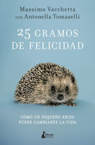 Title: 25 gramos de felicidad: Cómo un pequeño erizo puede cambiarte la vida, Author: Massimo Vacchetta