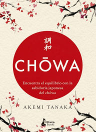 Title: Chowa: Encuentra el equilibrio con la sabiduría japonesa del chowa, Author: Akemi Tanaka