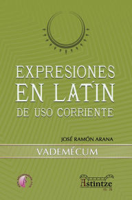 Title: Expresiones en latín de uso corriente: Vademecum, Author: José Ramón Arana Marcos